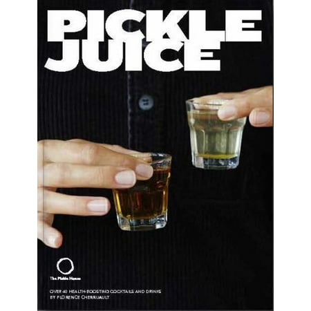 Pickle Juice : A Revolutionary Approach to Making Better Tasting Cocktails and