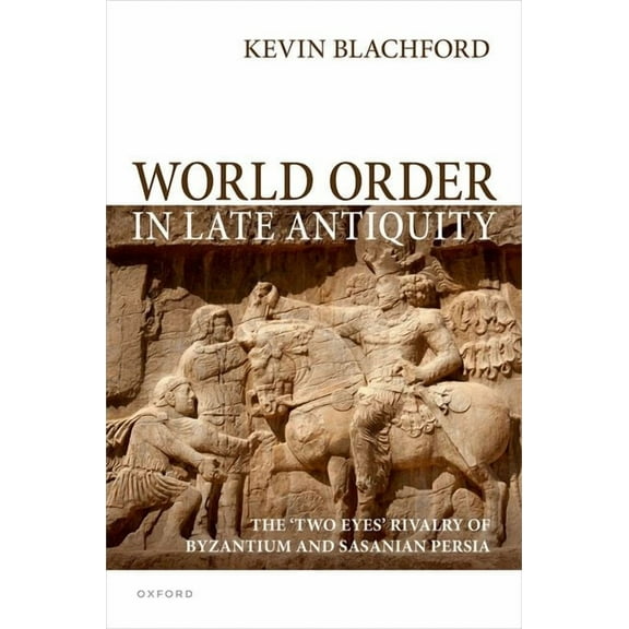 World Order in Late Antiquity: The 'Two Eyes' Rivalry of Byzantium and Sasanian Persia, (Hardcover)