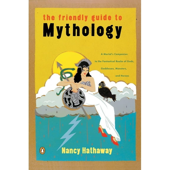 The Friendly Guide to Mythology: A Mortal's Companion to the Fantastical Realm of Gods Goddesses Monsters Heroes, (Paperback)