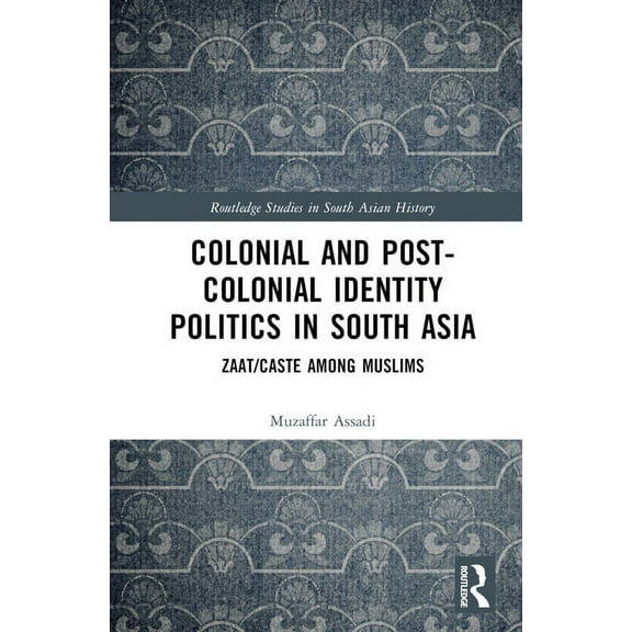 Routledge Studies in South Asian History Colonial and Post-Colonial Identity Politics in South Asia: Zaat/Caste Among Muslims, (Hardcover)