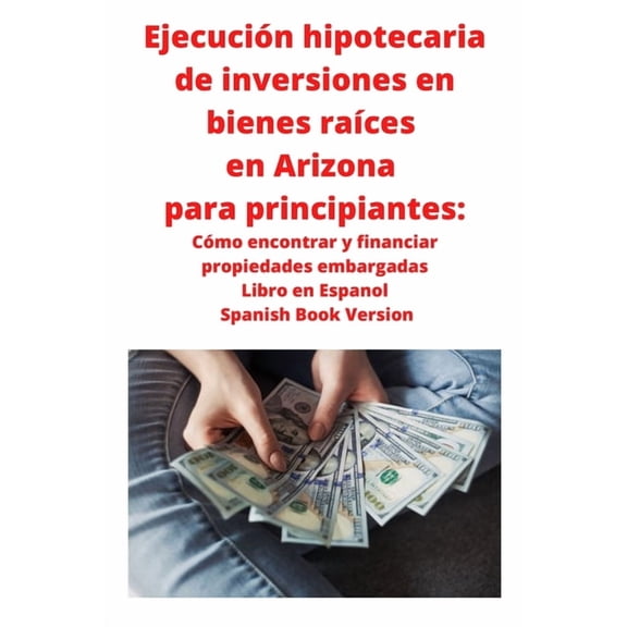 EjecuciÃ³n hipotecaria de inversiones en bienes raÃ­ces en Arizona para principiantes: CÃ³mo encontrar y financiar propieda, (Paperback)