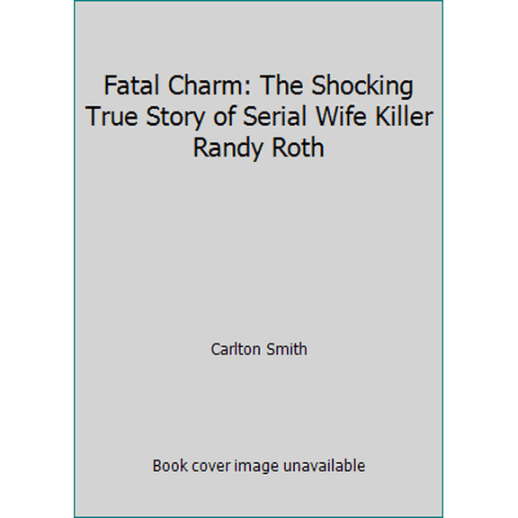 Pre-Owned Fatal Charm: The Shocking True Story of Serial Wife Killer Randy Roth (Unknown) 0451404165 9780451404169