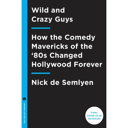 Wild and Crazy Guys : How the Comedy Mavericks of the '80s Changed Hollywood Forever