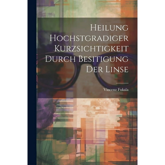 Heilung Hochstgradiger Kurzsichtigkeit Durch Besitigung Der Linse (Paperback)