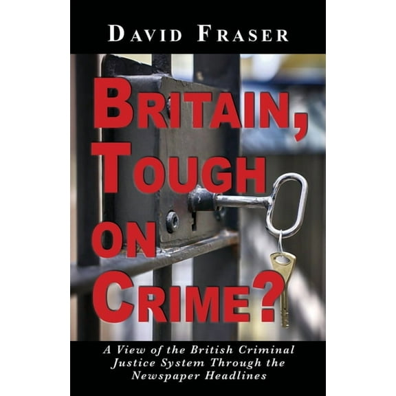 Britain Tough on Crime?: A View of the British Justice System Through the Newspaper Headlines, (Paperback)