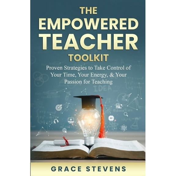The Empowered Teacher Toolkit: Proven Strategies to Take Control of Your Time, Your Energy, & Your Passion for Teaching, (Paperback)