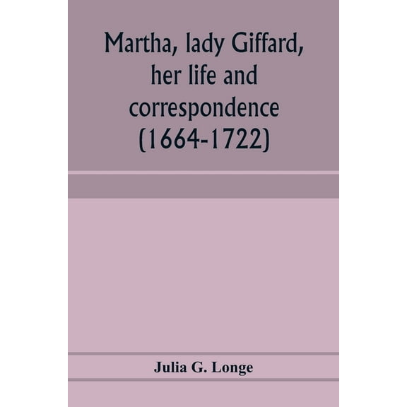 Martha, lady Giffard, her life and correspondence (1664-1722), a sequel to the letters of Dorothy Osborne, (Paperback)