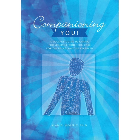 Companioning Companioning You!: A Soulful Guide to Caring for Yourself While You Care for the Dying and the Bereaved, (Paperback)