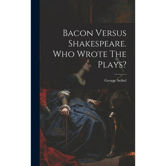 Bacon Versus Shakespeare. Who Wrote The Plays? (Hardcover)