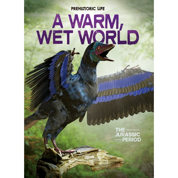 Prehistoric Life A Warm, Wet World: The Jurassic Period, (Hardcover)