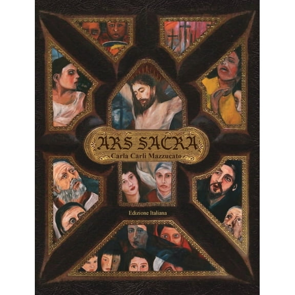 Ars Sacra: una riflessione sulla Passione di GesÃ¹ Cristo tramite l'arte di Carla Carli Mazzucato, (Hardcover)