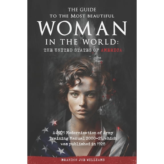The Guide to the Most Beautiful Woman in the World: The United States of America: A 2025 Modernization of Army Training , (Paperback)