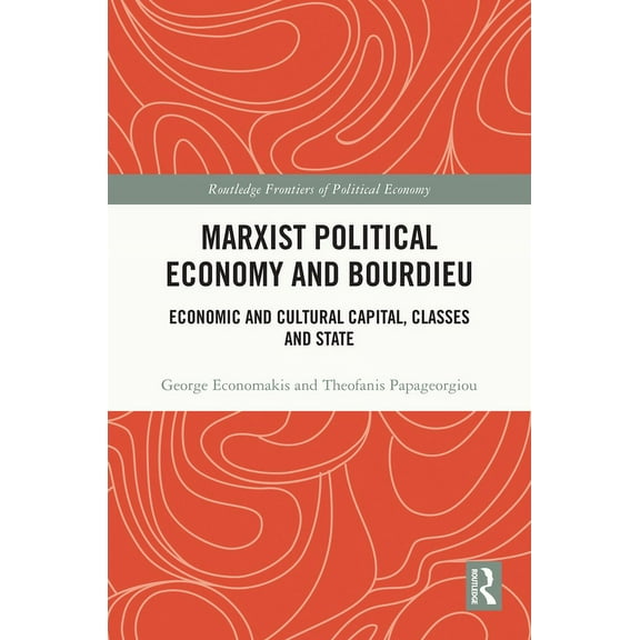 Routledge Frontiers of Political Economy Marxist Political Economy and Bourdieu: Economic and Cultural Capital, Classes and State, (Hardcover)