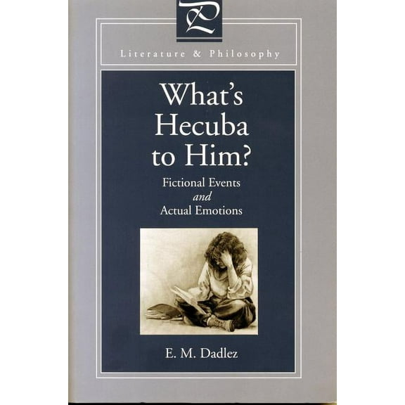 Literature and Philosophy What's Hecuba to Him?: Fictional Events and Actual Emotions, (Paperback)