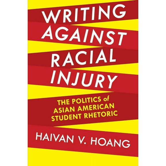 Composition, Literacy, and Culture Writing Against Racial Injury: The Politics of Asian American Student Rhetoric, Book 163, (Paperback)
