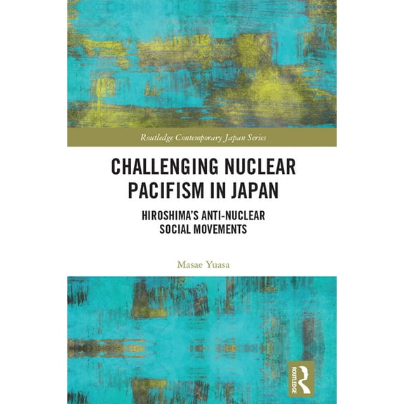 Routledge Contemporary Japan Challenging Nuclear Pacifism in Japan: Hiroshima's Anti-nuclear Social Movements After Fukushima, (Paperback)