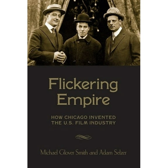 Flickering Empire: How Chicago Invented the U.S. Film Industry, (Hardcover)