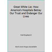 Angle View: Great White Lie: How America's Hospitals Betray Our Trust and Endanger Our Lives [Hardcover - Used]