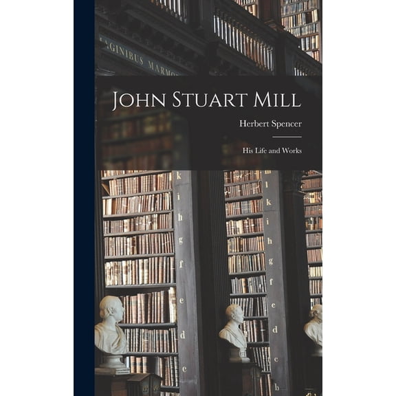John Stuart Mill: His Life and Works, (Hardcover)