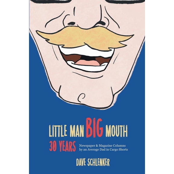 Little Man, Big Mouth, 30 Years: Newspaper and Magazine Columns by an Average Dad in Cargo Shorts, (Paperback)