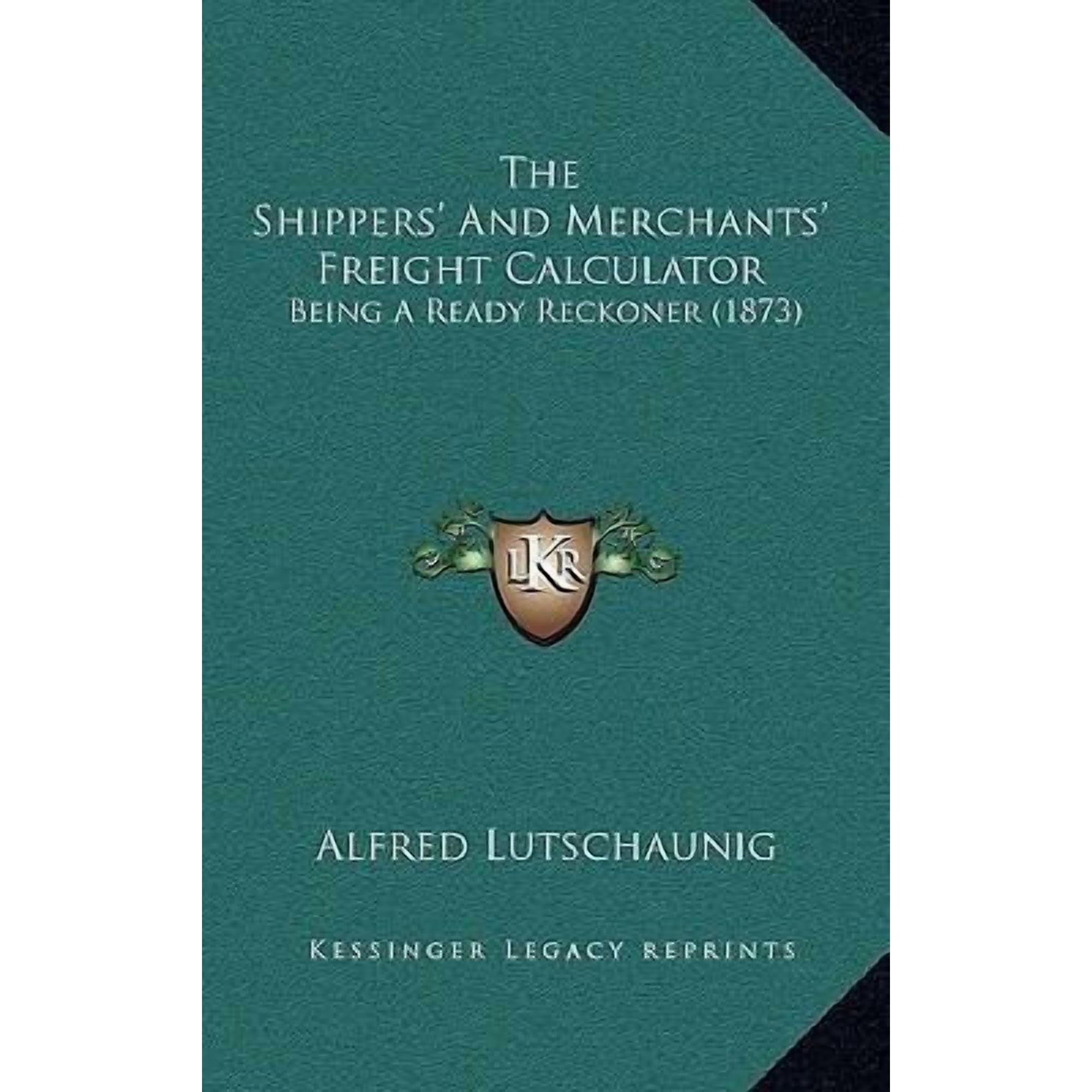 The Shippers' and Merchants' Freight Calculator: Being a Ready Reckoner (1873) Hardcover