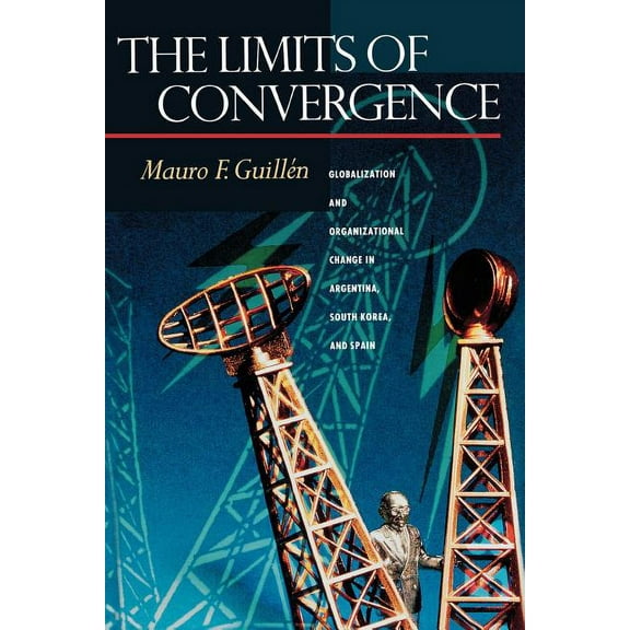 The Limits of Convergence: Globalization and Organizational Change in Argentina, South Korea, and Spain, (Paperback)