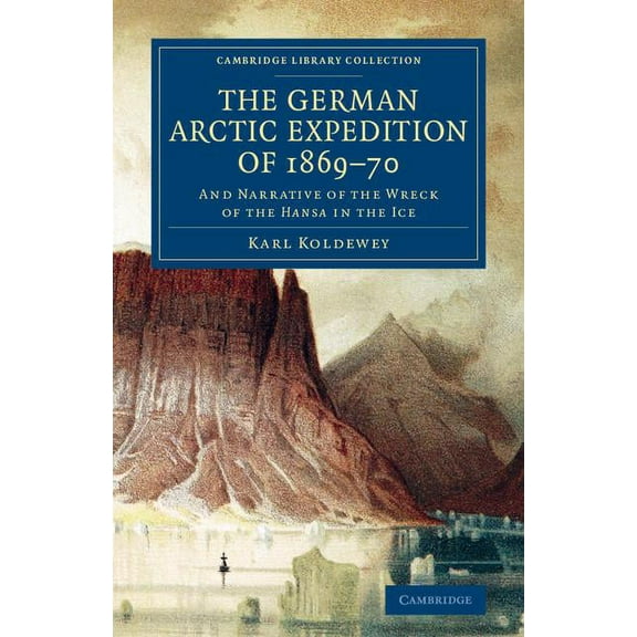 Cambridge Library Collection - Polar Exp The German Arctic Expedition of 1869 70: And Narrative of the Wreck of the Hansa in the Ice, (Paperback)