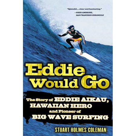 Eddie Would Go : The Story of Eddie Aikau, Hawaiian Hero and Pioneer of Big Wave
