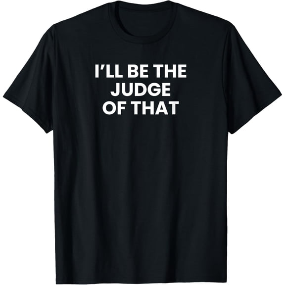 I'll Be The Judge Of That T-Shirt funny men kids boys girls T-Shirt