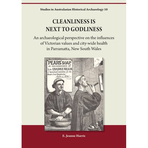 Studies in Australasian Historical Archa Cleanliness is Next to Godliness: An archaeological perspective on the influences of Victorian values and city-wide heal, (Paperback)