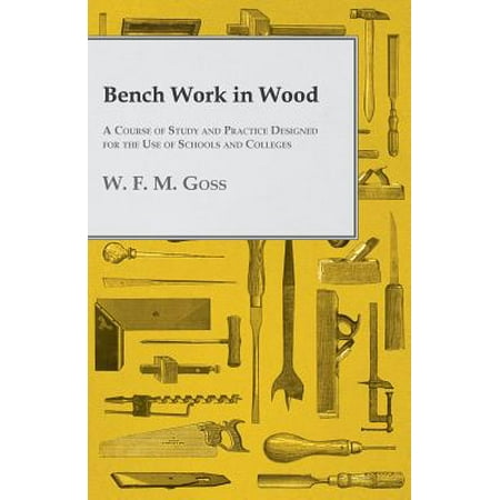 Bench Work in Wood - A Course of Study and Practice Designed for the Use of Schools and