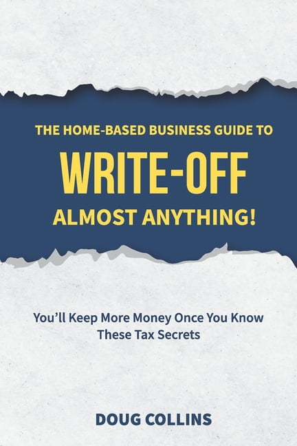 The Home-Based Business Guide To Write-Off Almost Anything : You'll Keep  More Money Once You Know These Tax Secrets (Paperback) - Walmart.com