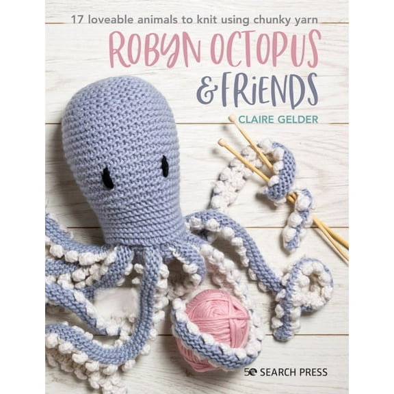 Robyn Octopus & Friends: 17 Loveable Animals to Knit Using Chunky Yarn, (Paperback)