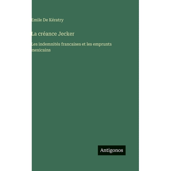 La crÃ©ance Jecker: Les indemnitÃ©s francaises et les emprunts mexicains, (Hardcover)