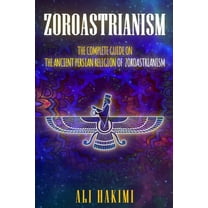 Zoroastrianism: The Complete Guide on The Ancient Persian Religion of Mazdayasna and Zoroastrianism., (Paperback)