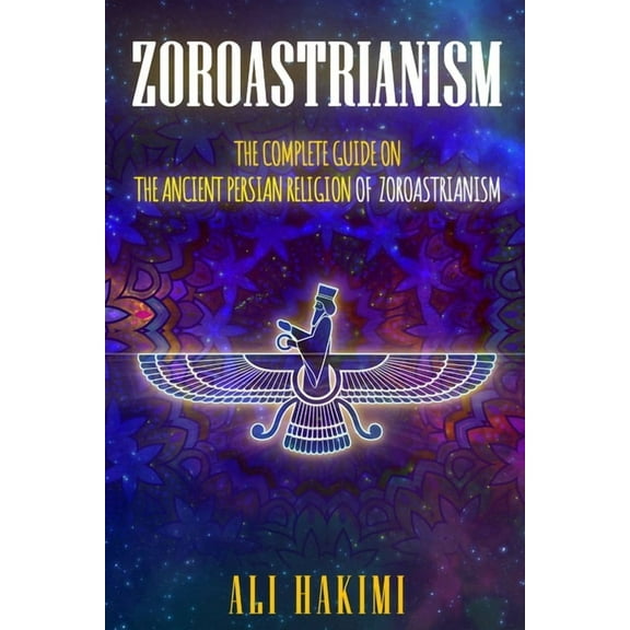 Zoroastrianism: The Complete Guide on The Ancient Persian Religion of Mazdayasna and Zoroastrianism., (Paperback)