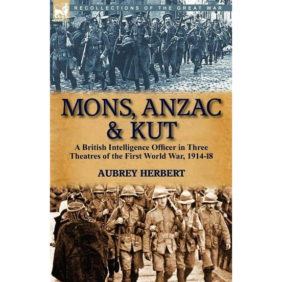 Mons, Anzac & Kut: a British Intelligence Officer in Three Theatres of the First World War, 1914-18, (Paperback)