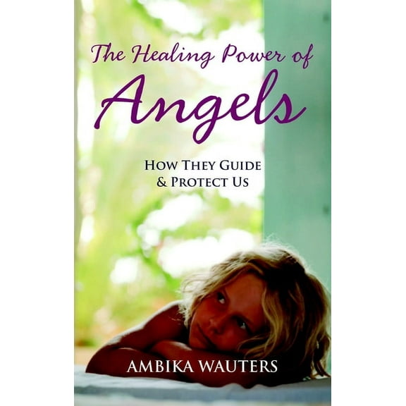 The Healing Power of Angels : How They Guide and Protect Us (Paperback)