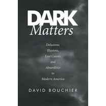 Dark Matters: Delusions, Illusions, Lost Causes and Absurdities in Modern America, (Paperback)