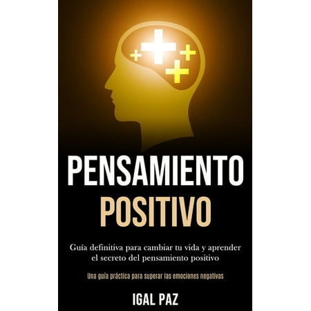 Pensamiento Positivo : Guía definitiva para cambiar tu vida y aprender el secreto del pensamiento positivo (Una guía práctica para superar las emociones negativas) (Paperback)