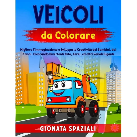 Veicoli da Colorare: Migliora l'Immaginazione e Sviluppa la Creatività dei Bambini, dai 2 anni, Colorando Divertenti Auto, Aerei, ed altri Veicoli Giganti. (Paperback)