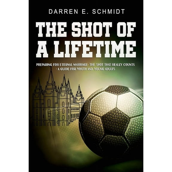 The Shot of a Lifetime: Preparing for Eternal Marriage- The Shot that really counts - A Guide for (Paperback) by Darren Eldred Schmidt