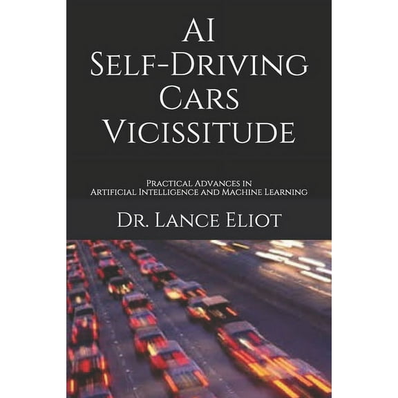 AI Self-Driving Cars Vicissitude : Practical Advances in Artificial Intelligence and Machine Learning (Paperback)