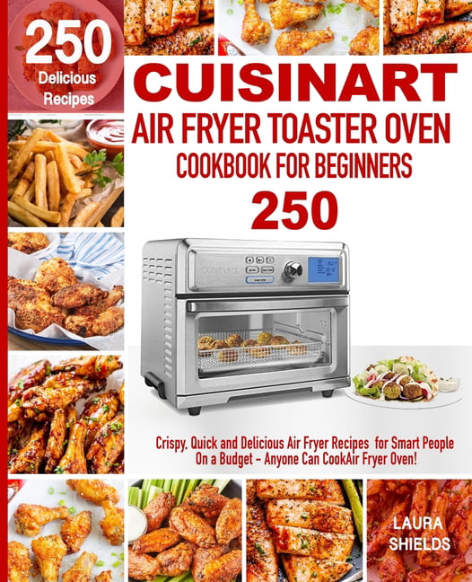 Cuisinart Air Fryer Toaster Oven Cookbook For Beginners: 250 Crispy