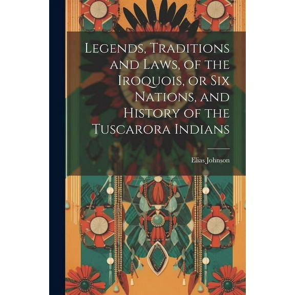 Legends, Traditions and Laws, of the Iroquois, or Six Nations, and History of the Tuscarora Indians