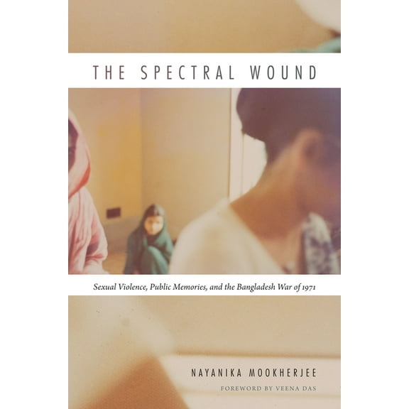 The Spectral Wound: Sexual Violence, Public Memories, and the Bangladesh War of 1971, (Paperback)