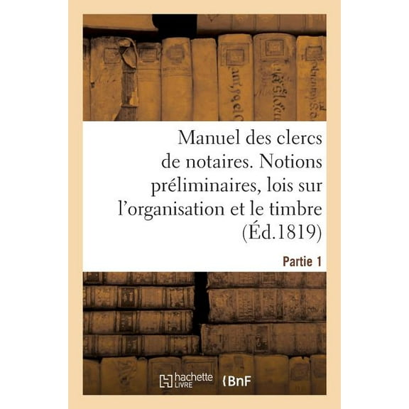 Manuel Des Clercs de Notaires. Partie 1: Notions Préliminaires, Lois Sur l'Organisation Du Notariat Et Sur Le Timbre, Formules (Paperback)