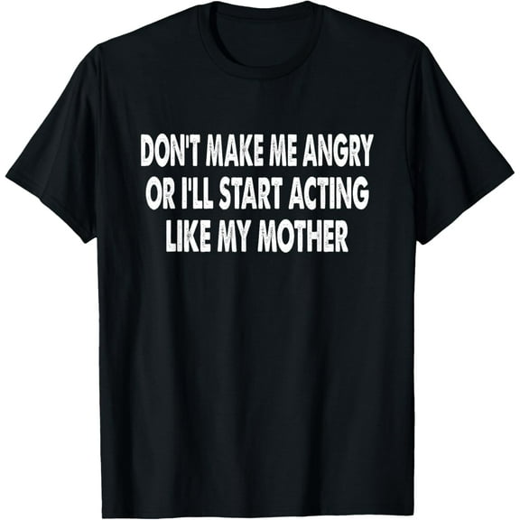 Exquisite and comfortable-Don't Make Me Angry Or I'll Start Acting Like My Mother T-Shirt