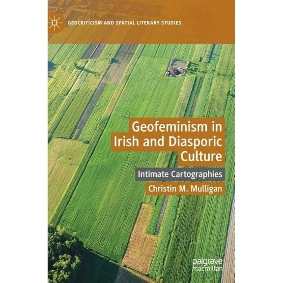 Geocriticism and Spatial Literary Studie Geofeminism in Irish and Diasporic Culture: Intimate Cartographies, (Hardcover)