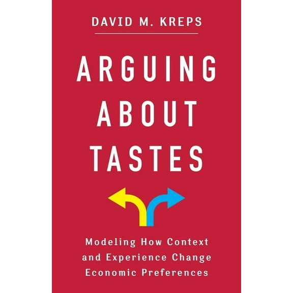 Kenneth J. Arrow Lecture Arguing about Tastes: Modeling How Context and Experience Change Economic Preferences, (Paperback)